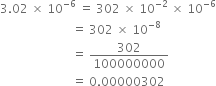 3.02 space cross times space 10 to the power of negative 6 end exponent space equals space 302 space cross times space 10 to the power of negative 2 end exponent space cross times space 10 to the power of negative 6 end exponent
space space space space space space space space space space space space space space space space space space space space space space space space equals space 302 space cross times space 10 to the power of negative 8 end exponent
space space space space space space space space space space space space space space space space space space space space space space space space equals space 302 over 100000000
space space space space space space space space space space space space space space space space space space space space space space space space equals space 0.00000302