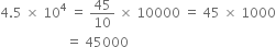 4.5 space cross times space 10 to the power of 4 space equals space 45 over 10 space cross times space 10000 space equals space 45 space cross times space 1000
space space space space space space space space space space space space space space space space space space space space equals space 45000