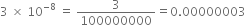 3 space cross times space 10 to the power of negative 8 end exponent space equals space 3 over 100000000 equals 0.00000003