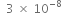 space space 3 space cross times space 10 to the power of negative 8 end exponent space