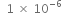 space space 1 space cross times space 10 to the power of negative 6 end exponent