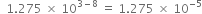 space space 1.275 space cross times space 10 to the power of 3 minus 8 end exponent space equals space 1.275 space cross times space 10 to the power of negative 5 end exponent