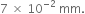 7 space cross times space 10 to the power of negative 2 end exponent space mm.