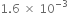 1.6 space cross times space 10 to the power of negative 3 end exponent