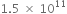 1.5 space cross times space 10 to the power of 11