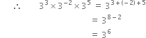 space space space space space space therefore space space space space space space space space 3 cubed cross times 3 to the power of negative 2 end exponent cross times 3 to the power of 5 space equals space 3 to the power of 3 plus left parenthesis negative 2 right parenthesis plus 5 end exponent
space space space space space space space space space space space space space space space space space space space space space space space space space space space space space space space space space space space space space space space space space space space equals space 3 to the power of 8 minus 2 end exponent
space space space space space space space space space space space space space space space space space space space space space space space space space space space space space space space space space space space space space space space space space space space equals space 3 to the power of 6