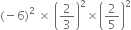 left parenthesis negative 6 right parenthesis squared space cross times space open parentheses 2 over 3 close parentheses squared cross times open parentheses 2 over 5 close parentheses squared