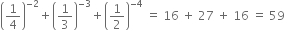 open parentheses 1 fourth close parentheses to the power of negative 2 end exponent plus open parentheses 1 third close parentheses to the power of negative 3 end exponent plus open parentheses 1 half close parentheses to the power of negative 4 end exponent space equals space 16 space plus space 27 space plus space 16 space equals space 59