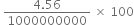 space fraction numerator 4.56 over denominator 1000000000 end fraction space cross times space 100