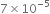 7 cross times 10 to the power of negative 5 end exponent