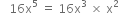 space space space 16 straight x to the power of 5 space equals space 16 straight x cubed space cross times space straight x squared