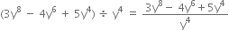left parenthesis 3 straight y to the power of 8 space minus space 4 straight y to the power of 6 space plus space 5 straight y to the power of 4 right parenthesis space divided by space straight y to the power of 4 space equals space fraction numerator 3 straight y to the power of 8 minus space 4 straight y to the power of 6 plus 5 straight y to the power of 4 over denominator straight y to the power of 4 end fraction