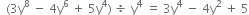 space space left parenthesis 3 straight y to the power of 8 space minus space 4 straight y to the power of 6 space plus space 5 straight y to the power of 4 right parenthesis space divided by space straight y to the power of 4 space equals space 3 straight y to the power of 4 space minus space 4 straight y squared space plus space 5