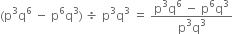 left parenthesis straight p cubed straight q to the power of 6 space minus space straight p to the power of 6 straight q cubed right parenthesis space divided by space straight p cubed straight q cubed space equals space fraction numerator straight p cubed straight q to the power of 6 space minus space straight p to the power of 6 straight q cubed over denominator straight p cubed straight q cubed end fraction