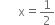 space space space space space space straight x equals 1 half