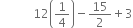 space space space space space space space space space space space 12 open parentheses 1 fourth close parentheses minus 15 over 2 plus 3