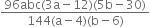 fraction numerator 96 abc left parenthesis 3 straight a minus 12 right parenthesis left parenthesis 5 straight b minus 30 right parenthesis over denominator 144 left parenthesis straight a minus 4 right parenthesis left parenthesis straight b minus 6 right parenthesis end fraction