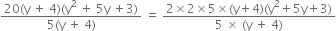 fraction numerator 20 left parenthesis straight y space plus space 4 right parenthesis left parenthesis straight y squared space plus space 5 straight y space plus 3 right parenthesis over denominator 5 left parenthesis straight y space plus space 4 right parenthesis end fraction space equals space fraction numerator 2 cross times 2 cross times 5 cross times left parenthesis straight y plus 4 right parenthesis left parenthesis straight y squared plus 5 straight y plus 3 right parenthesis over denominator 5 space cross times space left parenthesis straight y space plus space 4 right parenthesis end fraction