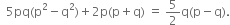 space space 5 pq left parenthesis straight p squared minus straight q squared right parenthesis plus 2 straight p left parenthesis straight p plus straight q right parenthesis space equals space 5 over 2 straight q left parenthesis straight p minus straight q right parenthesis.