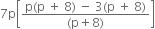 7 straight p open square brackets fraction numerator straight p left parenthesis straight p space plus space 8 right parenthesis space minus space 3 left parenthesis straight p space plus space 8 right parenthesis over denominator left parenthesis straight p plus 8 right parenthesis end fraction close square brackets