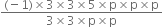 fraction numerator left parenthesis negative 1 right parenthesis cross times 3 cross times 3 cross times 5 cross times straight p cross times straight p cross times straight p over denominator 3 cross times 3 cross times straight p cross times straight p end fraction