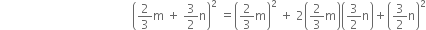 space space space space space space space space space space space space space space space space space space space space space space space space space space space space space space space space space space space space space space space space space space space space open parentheses 2 over 3 straight m space plus space 3 over 2 straight n close parentheses squared space equals open parentheses 2 over 3 straight m close parentheses squared space plus space 2 open parentheses 2 over 3 straight m close parentheses open parentheses 3 over 2 straight n close parentheses plus open parentheses 3 over 2 straight n close parentheses squared