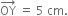 OY with rightwards arrow on top space equals space 5 space cm.