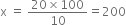 straight x space equals space fraction numerator 20 cross times 100 over denominator 10 end fraction equals 200