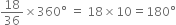 18 over 36 cross times 360 degree space equals space 18 cross times 10 equals 180 degree