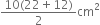 fraction numerator 10 left parenthesis 22 plus 12 right parenthesis over denominator 2 end fraction cm squared