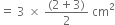 equals space 3 space cross times space fraction numerator left parenthesis 2 plus 3 right parenthesis over denominator 2 end fraction space cm squared