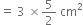 equals space 3 space cross times 5 over 2 space cm squared