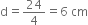 straight d equals 24 over 4 equals 6 space cm