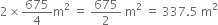 2 cross times 675 over 4 straight m squared space equals space 675 over 2 space straight m squared space equals space 337.5 space straight m squared