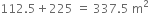 112.5 plus 225 space equals space 337.5 space straight m squared