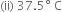 left parenthesis ii right parenthesis space 37.5 degree space straight C