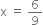 straight x space equals space 6 over 9