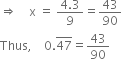 rightwards double arrow space space space space straight x space equals space fraction numerator 4.3 over denominator 9 end fraction equals 43 over 90
Thus comma space space space space 0. top enclose 47 equals 43 over 90