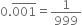 0. top enclose 001 equals 1 over 999
