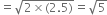 equals square root of 2 cross times left parenthesis 2.5 right parenthesis end root equals square root of 5