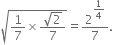 square root of 1 over 7 cross times fraction numerator square root of 2 over denominator 7 end fraction end root equals 2 to the power of begin display style 1 fourth end style end exponent over 7.