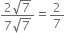 fraction numerator 2 square root of 7 over denominator 7 square root of 7 end fraction equals 2 over 7