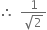 therefore space space fraction numerator 1 over denominator square root of 2 end fraction