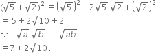 left parenthesis square root of 5 plus square root of 2 right parenthesis squared space equals open parentheses square root of 5 close parentheses squared plus 2 square root of 5 space square root of 2 plus open parentheses square root of 2 close parentheses squared
equals space 5 plus 2 square root of 10 plus 2
because space space space square root of a space square root of b space equals space square root of a b end root
equals 7 plus 2 square root of 10.