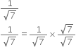 fraction numerator 1 over denominator square root of 7 end fraction
fraction numerator 1 over denominator square root of 7 end fraction equals fraction numerator 1 over denominator square root of 7 end fraction cross times fraction numerator square root of 7 over denominator square root of 7 end fraction