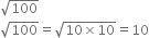 square root of 100
square root of 100 equals square root of 10 cross times 10 end root equals 10