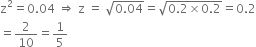 straight z squared equals 0.04 space rightwards double arrow space straight z space equals space square root of 0.04 end root equals square root of 0.2 cross times 0.2 end root equals 0.2
equals 2 over 10 equals 1 fifth