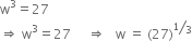 straight w cubed equals 27
rightwards double arrow space straight w cubed equals 27 space space space space space rightwards double arrow space space space straight w space equals space left parenthesis 27 right parenthesis to the power of bevelled 1 third end exponent