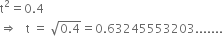 straight t squared equals 0.4
rightwards double arrow space space space straight t space equals space square root of 0.4 end root equals 0.63245553203.......