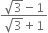 fraction numerator square root of 3 minus 1 over denominator square root of 3 plus 1 end fraction